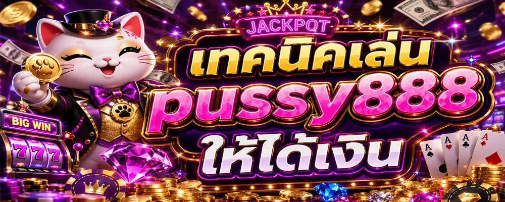 เทคนิคเล่น pussy888 ให้ได้เงิน