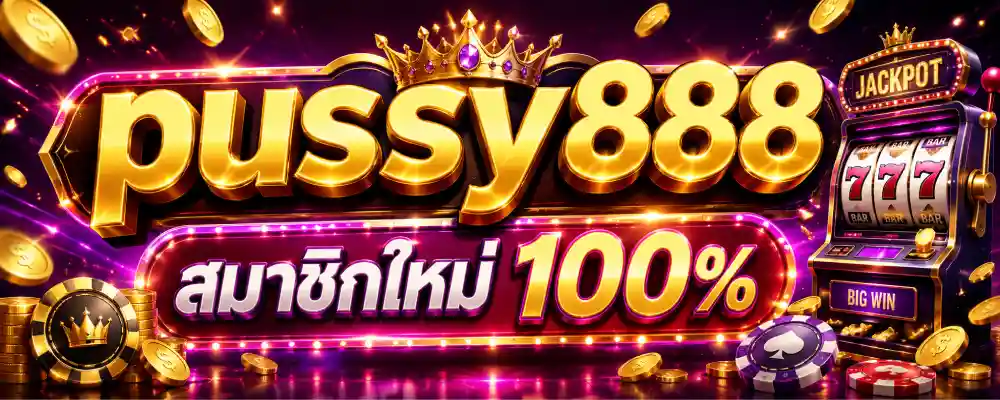 pussy888 สมาชิกใหม่ 100%